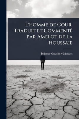 L'homme de Cour. Traduit et CommentÃ(c) par Amelot de La Houssaie by Graciàn Y. Morales, Baltasar