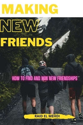 Making New Friends: How to find and win new friendships by Raid, El Mehdi
