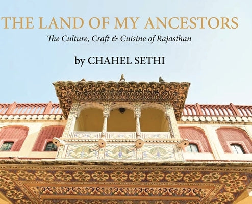 The Land Of My Ancestors - The Culture, Craft & Cuisine of Rajasthan by Sethi, Chahel