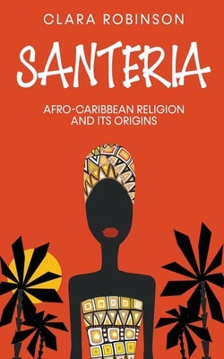 Santeria: Afro-Caribbean Religion and its Origins by Robinson, Clara