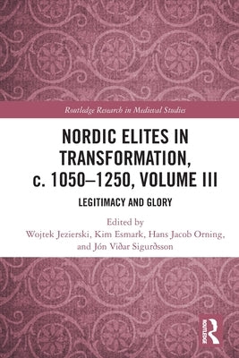 Nordic Elites in Transformation, c. 1050-1250, Volume III: Legitimacy and Glory by Jezierski, Wojtek