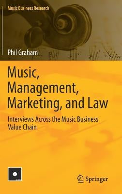Music, Management, Marketing, and Law: Interviews Across the Music Business Value Chain by Graham, Phil
