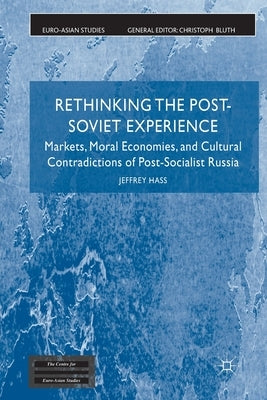 Rethinking the Post Soviet Experience: Markets, Moral Economies and Cultural Contradictions of Post Socialist Russia by Hass, J.