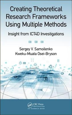 Creating Theoretical Research Frameworks Using Multiple Methods: Insight from Ict4d Investigations by Samoilenko, Sergey V.