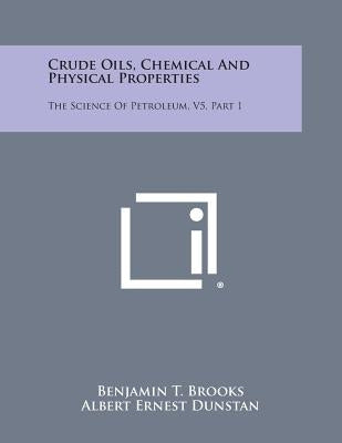 Crude Oils, Chemical and Physical Properties: The Science of Petroleum, V5, Part 1 by Brooks, Benjamin T.