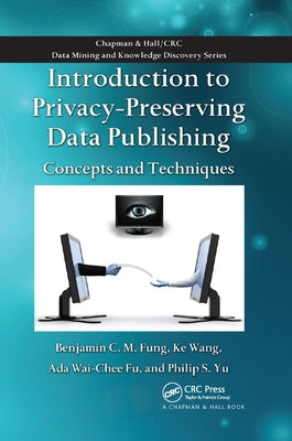 Introduction to Privacy-Preserving Data Publishing: Concepts and Techniques by Fung, Benjamin C. M.