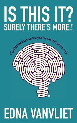 Is This It? Surely there's more.!: a light hearted way to look at your life and start getting more! by Vanvliet, Edna