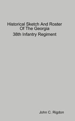 Historical Sketch And Roster Of The Georgia 38th Infantry Regiment by Rigdon, John C.