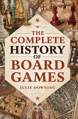 The Complete History of Board Games by Downing, Julie