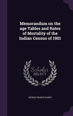 Memorandum on the age Tables and Rates of Mortality of the Indian Census of 1901 by Hardy, George Francis