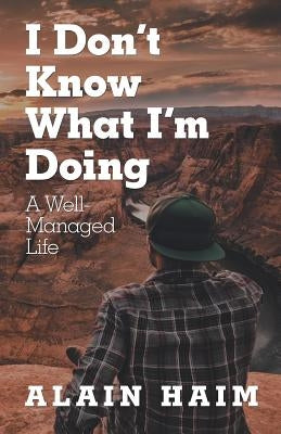 I Don'T Know What I'M Doing: A Well-Managed Life by Haim, Alain