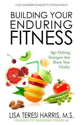 Building Your Enduring Fitness: Age-Defying Strategies That Boost Your Vitality by Harris, Lisa Teresi