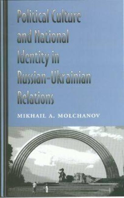 Political Culture and National Identity in Russian-Ukrainian Relations by Molchanov, Mikhail A.