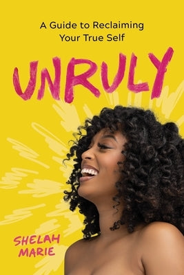Unruly: A Guide to Reclaiming Your True Self by Marie, Shelah