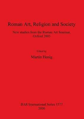 Roman Art, Religion and Society: New studies from the Roman Art Seminar, Oxford 2005 by Henig, Martin