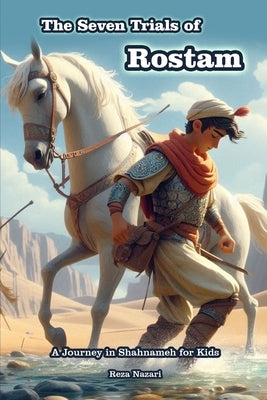 The Seven Trials of Rostam: A Journey in Shahnameh for Kids by Nazari, Reza