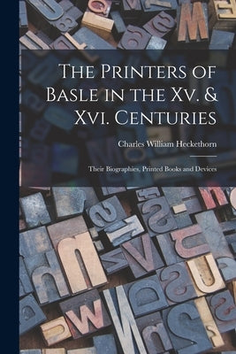 The Printers of Basle in the Xv. & Xvi. Centuries: Their Biographies, Printed Books and Devices by Heckethorn, Charles William