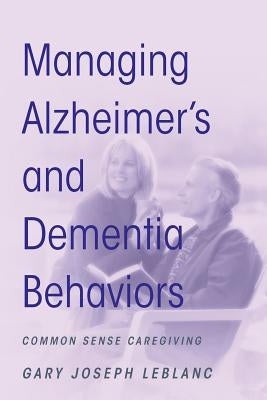Managing Alzheimer's and Dementia Behaviors: Common Sense Caregiving by LeBlanc, Gary Joseph