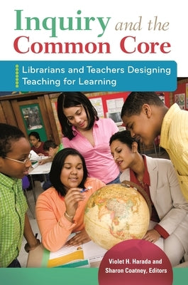 Inquiry and the Common Core: Librarians and Teachers Designing Teaching for Learning by Harada, Violet H.