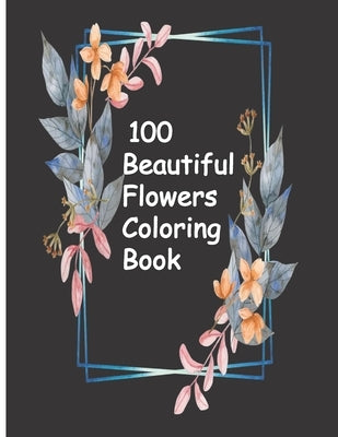 100 Beautiful Flowers Coloring Book: An Adult Coloring Book with Bouquets, Wreaths, Swirls, Patterns, Decorations, Inspirational Designs, and Much Mor by Dali, Wissal