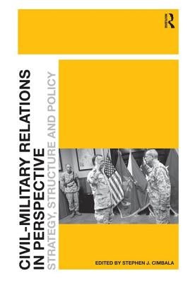 Civil-Military Relations in Perspective: Strategy, Structure and Policy by Cimbala, Stephen J.