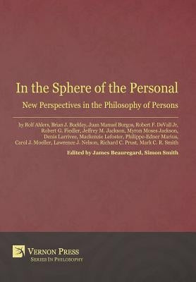 In the Sphere of the Personal: New Perspectives in the Philosophy of Persons by Beauregard, James