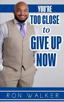 You're Too Close to Give Up Now by Walker, Ron