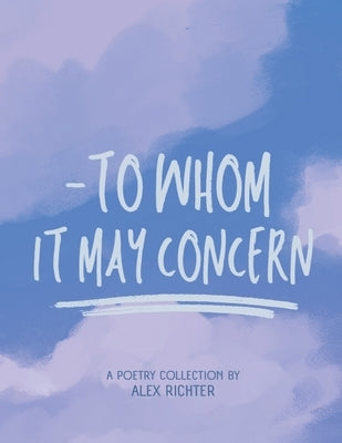 To Whom It May Concern - A Poetry Collection by Richter, Alex