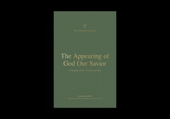 The Appearing of God Our Savior: A Theology of 1 and 2 Timothy and Titus by Smith, Claire