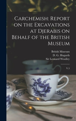 Carchemish: Report on the Excavations at Djerabis on Behalf of the British Museum: V.3 by Hogarth, D. G. 1862-1927