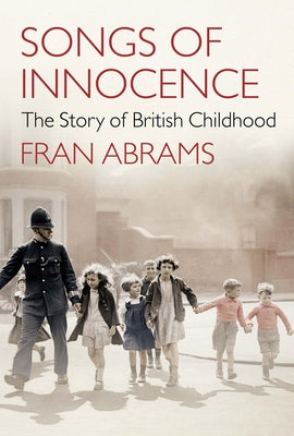 Songs of Innocence: The Story of British Childhood by Abrams, Fran