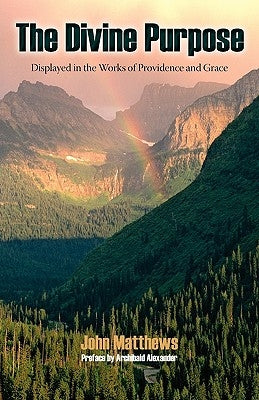 The Divine Purpose Displayed in Providence and Grace by Matthews, John