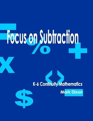Focus on Subtraction K-6 Continuity Mathematics by Dixon, Mark