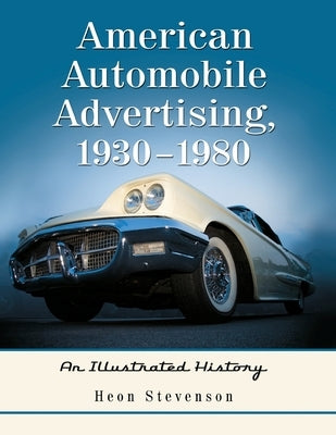 American Automobile Advertising, 1930-1980: An Illustrated History by Stevenson, Heon