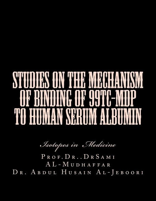 Studies on the mechanism of binding of 99Tc-MDP to human serum albumin: Isotopes in Medicine by Al-Mudhaffar Dr, Sami a.