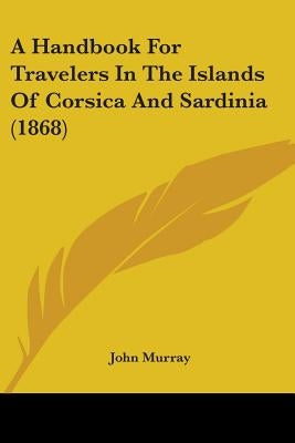 A Handbook For Travelers In The Islands Of Corsica And Sardinia (1868) by John Murray