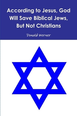 According to Jesus, God Will Save Biblical Jews, But Not Christians by Werner, Donald