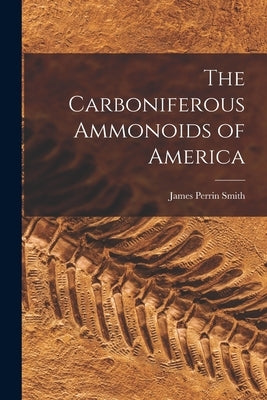 The Carboniferous Ammonoids of America by Smith, James Perrin