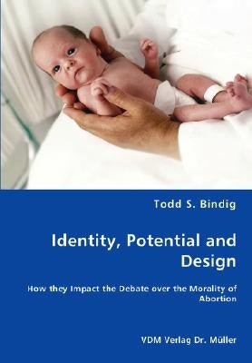 Identity, Potential and Design - How they Impact the Debate over the Morality of Abortion by Bindig, Todd S.