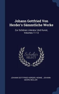 Johann Gottfried Von Herder's Sämmtliche Werke: Zur Schönen Literatur Und Kunst, Volumes 11-12 by Herder, Johann Gottfried