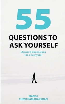 55 Questions to ask yourself, Across 8 Dimensions For A New You! by Chenthamarakshan, Manoj