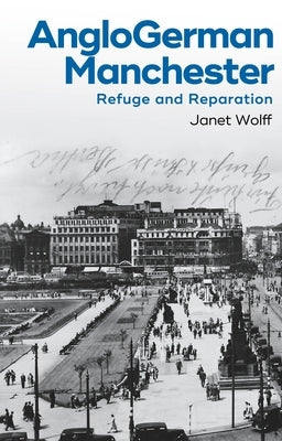 Anglogerman Manchester: Refuge and Reparation by Wolff, Janet