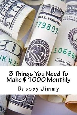 3 Things You Need To Make $1000 Monthly by Jimmy, Bassey