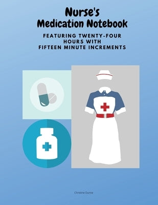 Nurse's Medication Notebook: Featuring Twenty-Four Hours With Fifteen Minute Increments by Dunne, Christine