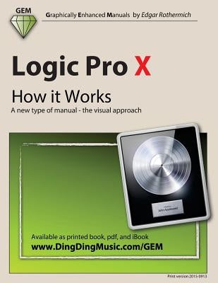 Logic Pro X - How it Works: A new type of manual - the visual approach by Rothermich, Edgar
