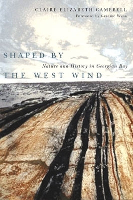 Shaped by the West Wind: Nature and History in Georgian Bay by Campbell, Claire Elizabeth