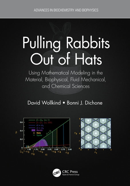 Pulling Rabbits Out of Hats: Using Mathematical Modeling in the Material, Biophysical, Fluid Mechanical, and Chemical Sciences by Wollkind, David