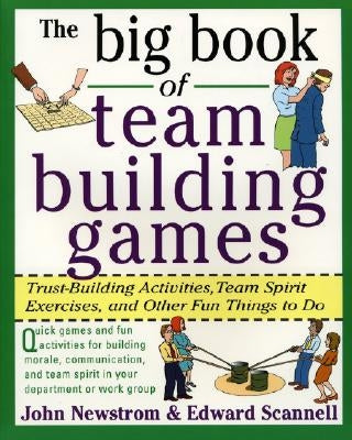 The Big Book of Team Building Games: Trust-Building Activities, Team Spirit Exercises, and Other Fun Things to Do by Newstrom, John