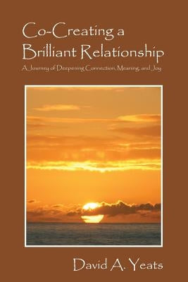 Co-Creating a Brilliant Relationship: A Journey of Deepening Connection, Meaning, and Joy by Yeats, David a.