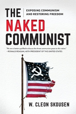 The Naked Communist: Exposing Communism and Restoring Freedom by Skousen, W. Cleon